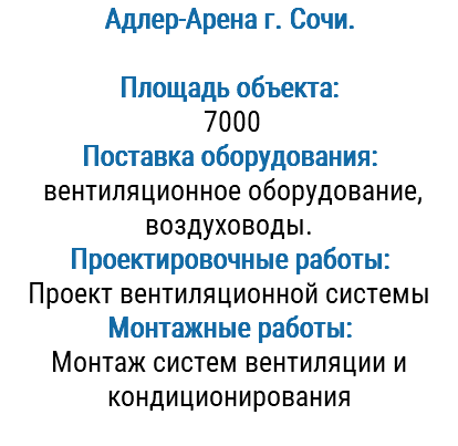 Адлер-Арена г. Сочи. Площадь объекта: 7000 Поставка оборудования: вентиляционное оборудование, воздуховоды. Проектировочные работы: Проект вентиляционной системы Монтажные работы: Монтаж систем вентиляции и кондиционирования 